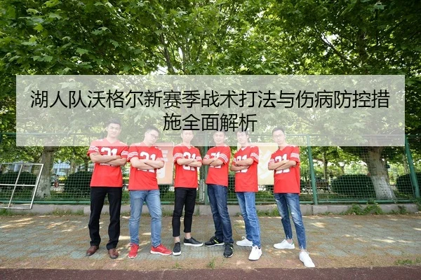 湖人队沃格尔新赛季战术打法与伤病防控措施全面解析