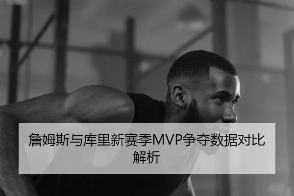 詹姆斯与库里新赛季MVP争夺数据对比解析